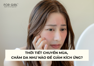 THỜI TIẾT CHUYỂN MÙA, CHĂM DA NHƯ NÀO ĐỂ GIẢM KÍCH ỨNG?